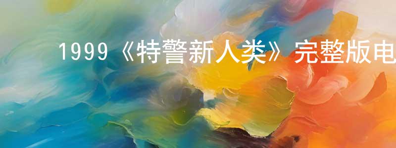 ﻿陈梦奇发布﻿1999《特警新人类》完整版电影/在线观看/百度云-美剧天堂